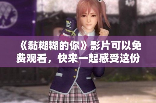 《黏糊糊的你》影片可以免费观看，快来一起感受这份温暖！