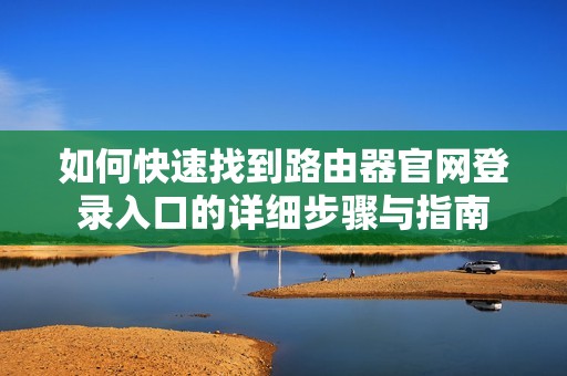 如何快速找到路由器官网登录入口的详细步骤与指南