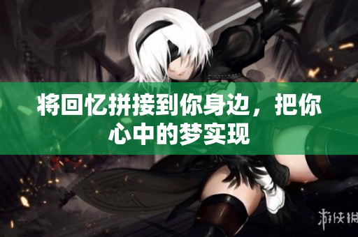 将回忆拼接到你身边，把你心中的梦实现