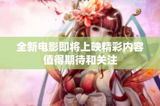 全新电影即将上映精彩内容值得期待和关注