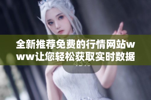全新推荐免费的行情网站www让您轻松获取实时数据和资讯