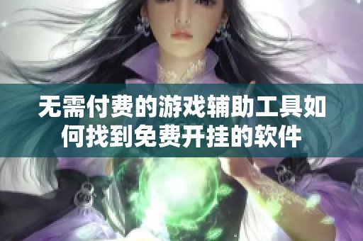 无需付费的游戏辅助工具如何找到免费开挂的软件