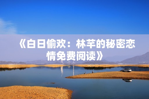 《白日偷欢：林芊的秘密恋情免费阅读》