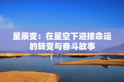 星辰变：在星空下迎接命运的转变与奋斗故事