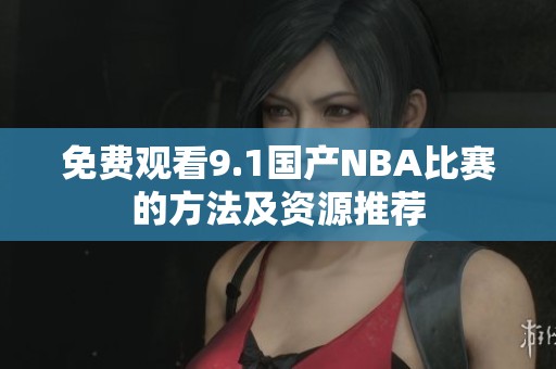 免费观看9.1国产NBA比赛的方法及资源推荐