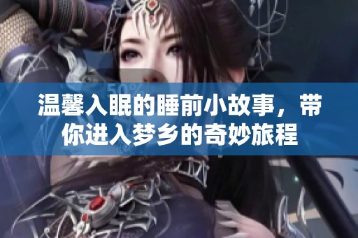 温馨入眠的睡前小故事，带你进入梦乡的奇妙旅程