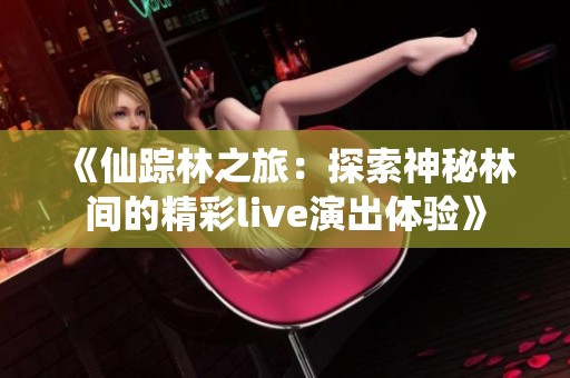 《仙踪林之旅：探索神秘林间的精彩live演出体验》