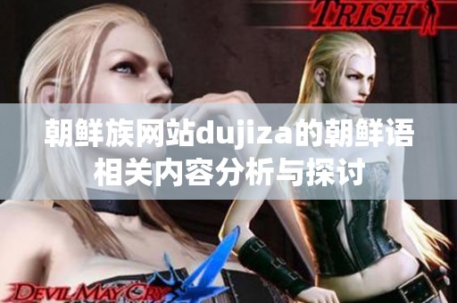 朝鲜族网站dujiza的朝鲜语相关内容分析与探讨