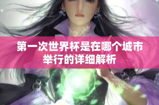 第一次世界杯是在哪个城市举行的详细解析