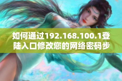 如何通过192.168.100.1登陆入口修改您的网络密码步骤解读