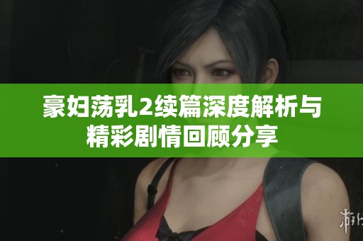 豪妇荡乳2续篇深度解析与精彩剧情回顾分享