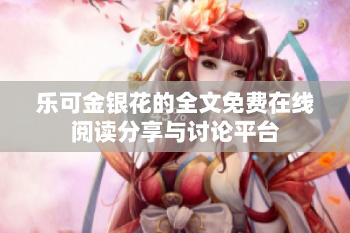 乐可金银花的全文免费在线阅读分享与讨论平台