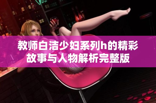 教师白洁少妇系列h的精彩故事与人物解析完整版