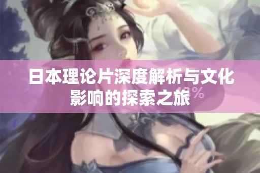 日本理论片深度解析与文化影响的探索之旅