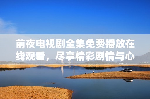 前夜电视剧全集免费播放在线观看，尽享精彩剧情与心动时刻