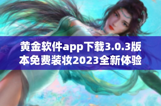 黄金软件app下载3.0.3版本免费装妆2023全新体验尽在此处