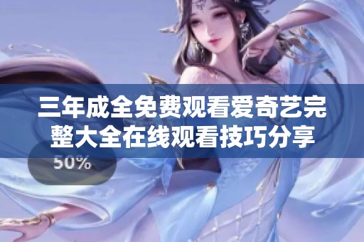 三年成全免费观看爱奇艺完整大全在线观看技巧分享