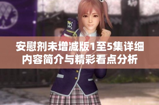 安慰剂未增减版1至5集详细内容简介与精彩看点分析