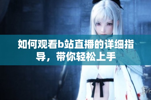 如何观看b站直播的详细指导，带你轻松上手