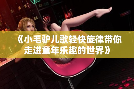 《小毛驴儿歌轻快旋律带你走进童年乐趣的世界》