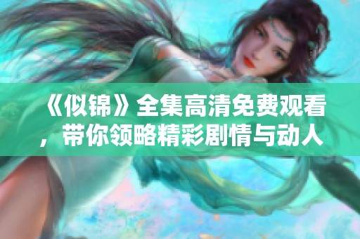《似锦》全集高清免费观看，带你领略精彩剧情与动人故事