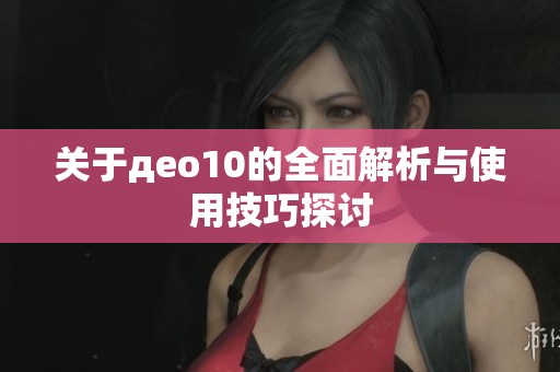 关于дeo10的全面解析与使用技巧探讨