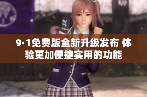9·1免费版全新升级发布 体验更加便捷实用的功能