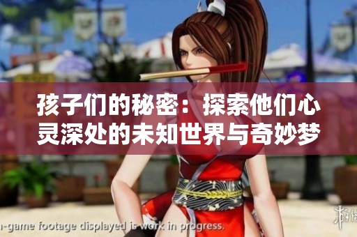 孩子们的秘密：探索他们心灵深处的未知世界与奇妙梦想