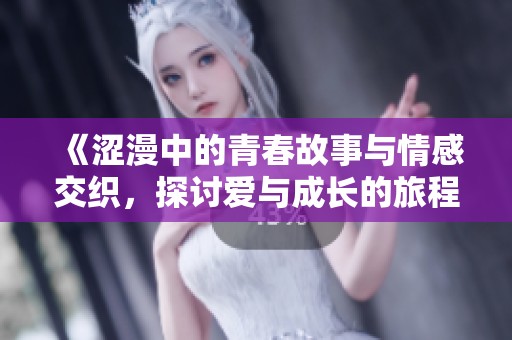 《涩漫中的青春故事与情感交织，探讨爱与成长的旅程》
