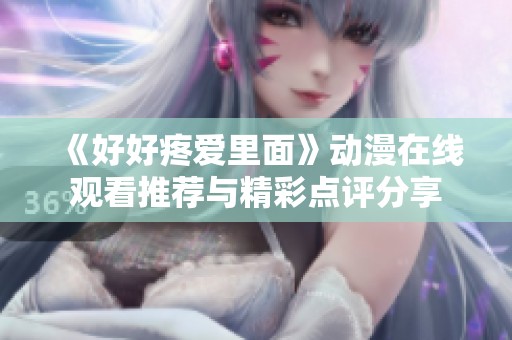 《好好疼爱里面》动漫在线观看推荐与精彩点评分享