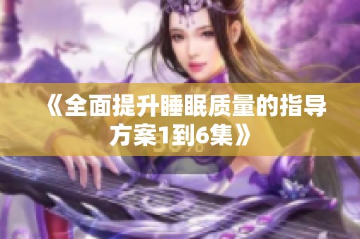 《全面提升睡眠质量的指导方案1到6集》