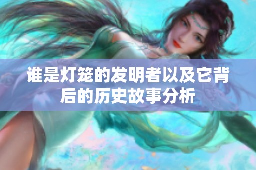 谁是灯笼的发明者以及它背后的历史故事分析