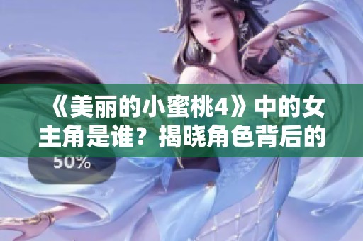 《美丽的小蜜桃4》中的女主角是谁？揭晓角色背后的故事与魅力。