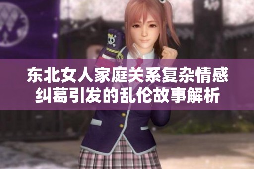 东北女人家庭关系复杂情感纠葛引发的乱伦故事解析