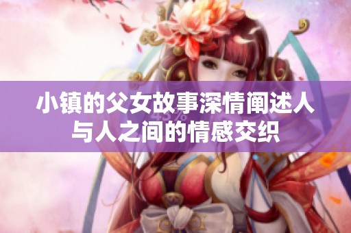 小镇的父女故事深情阐述人与人之间的情感交织