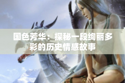 国色芳华：探秘一段绚丽多彩的历史情感故事