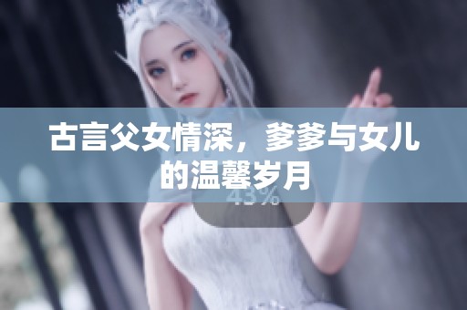 古言父女情深，爹爹与女儿的温馨岁月