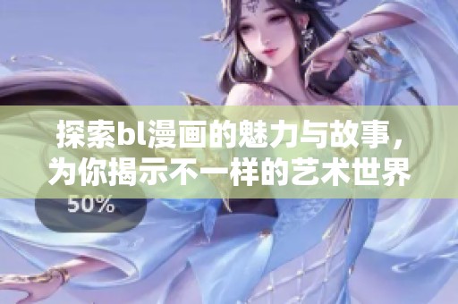 探索bl漫画的魅力与故事，为你揭示不一样的艺术世界