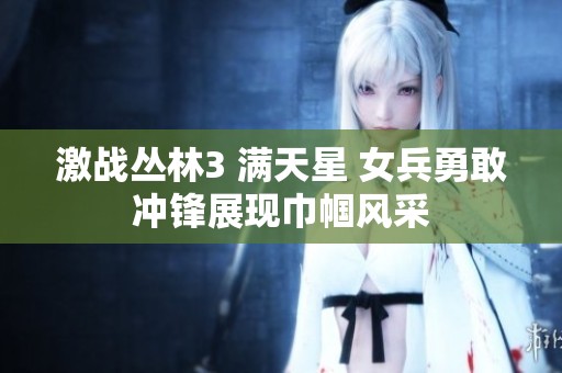激战丛林3 满天星 女兵勇敢冲锋展现巾帼风采