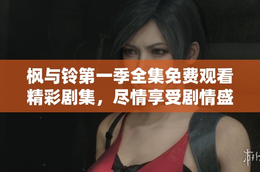 枫与铃第一季全集免费观看精彩剧集，尽情享受剧情盛宴