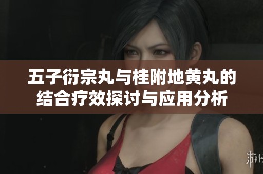 五子衍宗丸与桂附地黄丸的结合疗效探讨与应用分析
