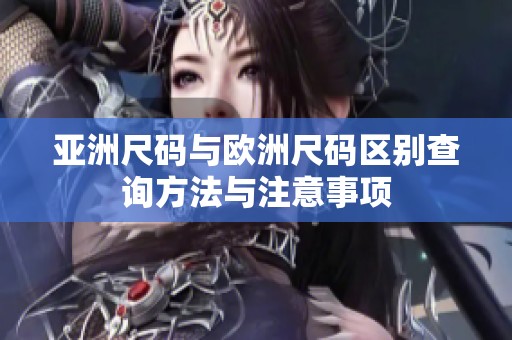亚洲尺码与欧洲尺码区别查询方法与注意事项