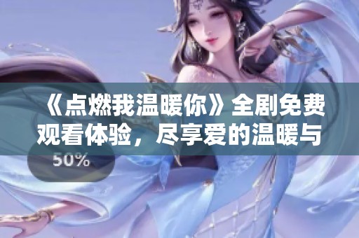 《点燃我温暖你》全剧免费观看体验，尽享爱的温暖与感动