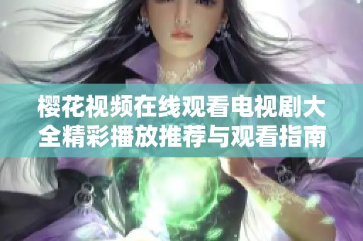 樱花视频在线观看电视剧大全精彩播放推荐与观看指南