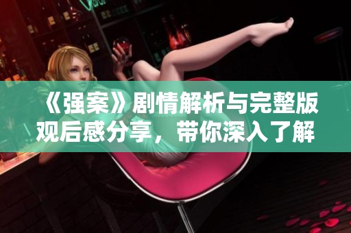 《强案》剧情解析与完整版观后感分享，带你深入了解故事背后的真相