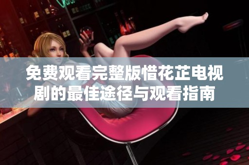 免费观看完整版惜花芷电视剧的最佳途径与观看指南