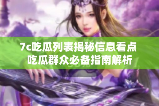 7c吃瓜列表揭秘信息看点 吃瓜群众必备指南解析