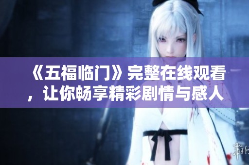 《五福临门》完整在线观看，让你畅享精彩剧情与感人瞬间