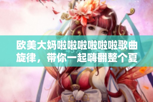 欧美大妈啦啦啦啦啦啦歌曲旋律，带你一起嗨翻整个夏天
