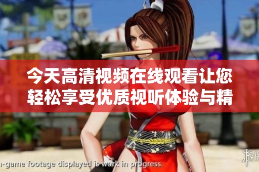 今天高清视频在线观看让您轻松享受优质视听体验与精彩内容